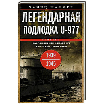 Легендарная подлодка U-977. Воспоминания командира немецкой субмарины. 1939-1945 Легендарная подлодка U-977. Воспоминания командира немецкой субмарины. 1939-1945