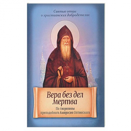 Книги, книга Вера без дел мертва. По творениям преподобного Амвросия Оптинского заказать