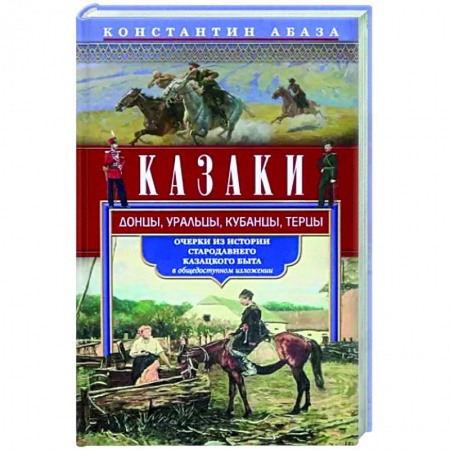 Россия в XVII - начале XVIII вв., книга Казаки. Донцы, уральцы, кубанцы, терцы. Очерки из истории стародавнего казацкого быта в общедоступно заказать