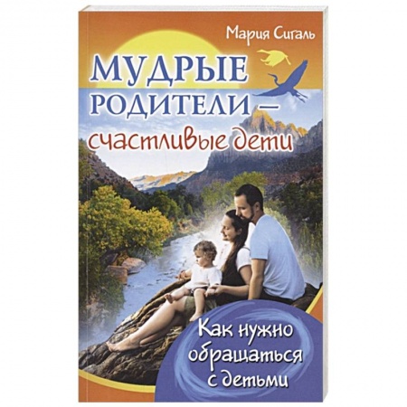 Возрастная психология, книга Мудрые родители - счастливые дети. Как нужно обращаться с детьми заказать