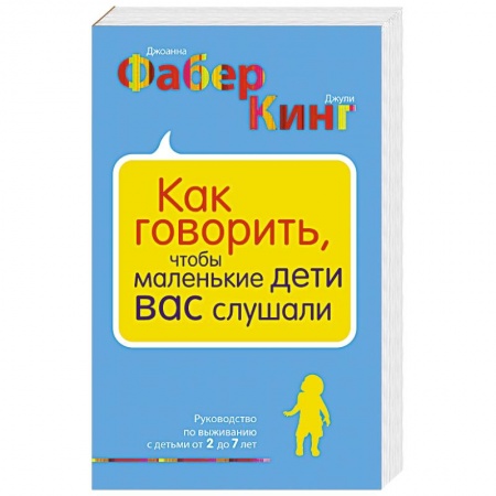 Воспитание и педагогика, книга Как говорить, чтобы маленькие дети вас слушали. Руководство по выживанию с детьми от 2 до 7 лет заказать