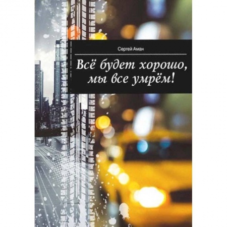 Русская современная проза, книга Все будет хорошо,мы все умрем! заказать