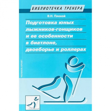 Тренерское мастерство, книга Подготовка юных лыжников-гонщиков и ее особенности в биатлоне, двоеборье и роллерах заказать