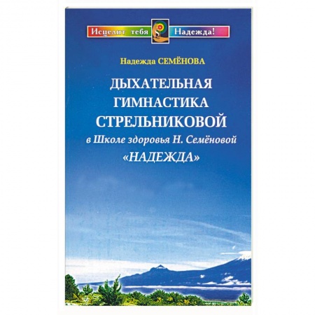 Правильное дыхание, книга Дыхательная гимнастика Стрельниковой в Школе здоровья Н. Семеновой 'Надежда' заказать