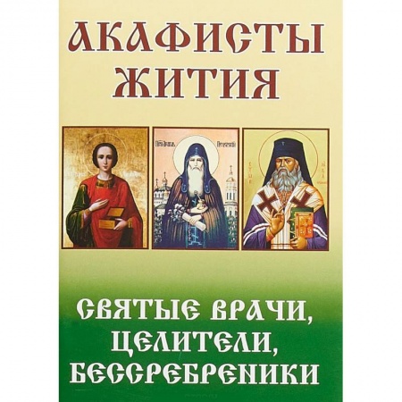 Жития русских святых, жизнеописания церковных деятелей, книга Акафисты Жития. Святые врачи, целители заказать