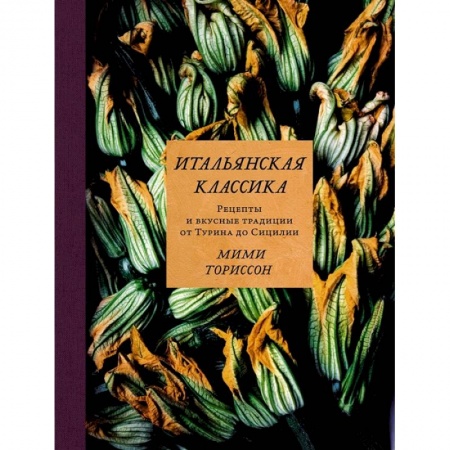Блюда на каждый день, книга Итальянская классика.Рецепты и вкусные традиции от Турина до Сицилии заказать