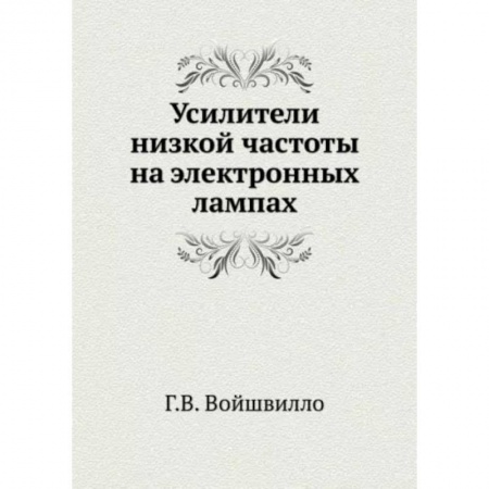 Книги, книга Усилители низкой частоты на электронных лампах. (репринтное издание ). Войшвилло Г.В. заказать