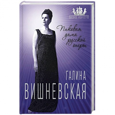 Мемуары, биографии деятелей культуры, искусства, книга Галина Вишневская. Пиковая дама русской оперы заказать