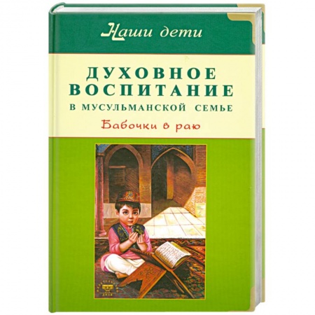 Книги, книга Духовное воспитание в мусульманской семье. Бабочки в раю. заказать