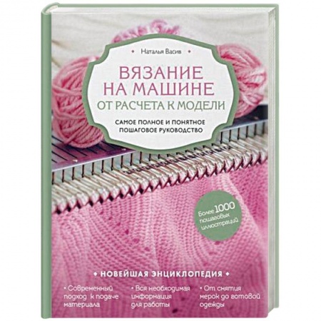 Вязание, книга Вязание на машине. От расчета к модели. Самое полное и понятное пошаговое руководство. Новейшая энциклопедия заказать