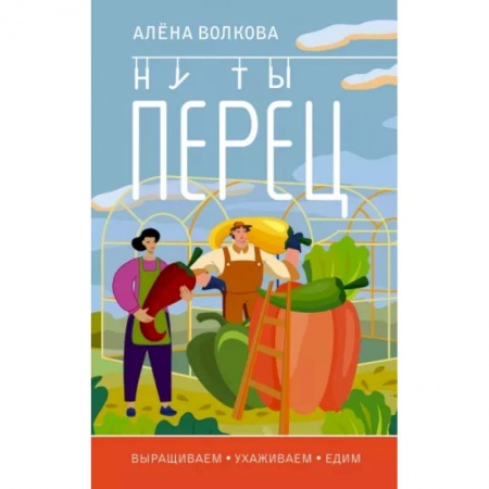 Сад, огород, цветы, дизайн участка, книга Ну ты перец. Выращиваем, ухаживаем и едим заказать