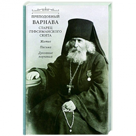 Проповеди, поучения, беседы, письма, книга Преподобный Варнава, старец Гефсиманского скита. Житие, письма, духовные поучения заказать