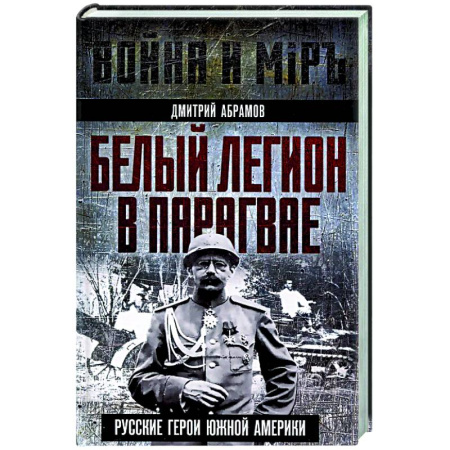 История вооруженных сил России, книга Белый легион в Парагвае. Русские герои Южной Америки заказать