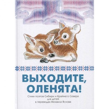 Русская поэзия для детей, книга Выходите, оленята! Стихи поэтов Сибири и Крайнего Севера для детей в переводах Михаила Яснова заказать