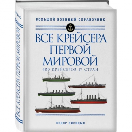 Технические науки. Транспорт, книга Все крейсера Первой мировой: Первая в мире полная иллюстрированная энциклопедия заказать