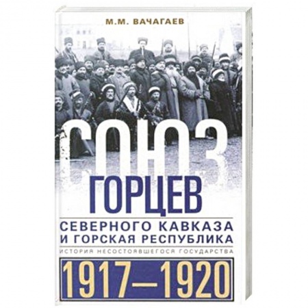 Всемирная история, книга Союз горцев Северного Кавказа и Горская республика. История несостоявшегося государства. 1917—1920 заказать
