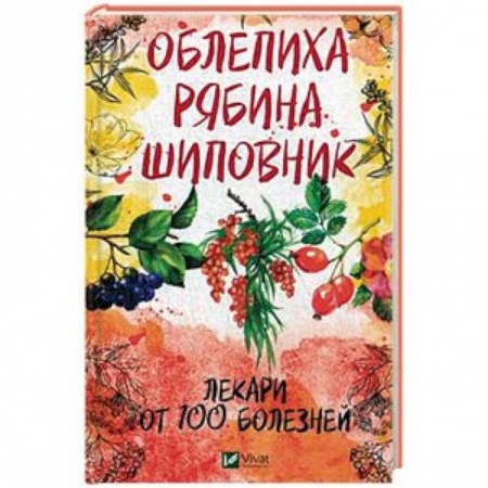 Деревья, кустарники, орехи, книга Облепиха, рябина, шиповник. Лекари от 100 болезней заказать