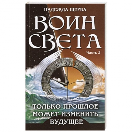 Русская фантастика, книга Воин Света. Часть 3. Только прошлое может изменить будущее заказать