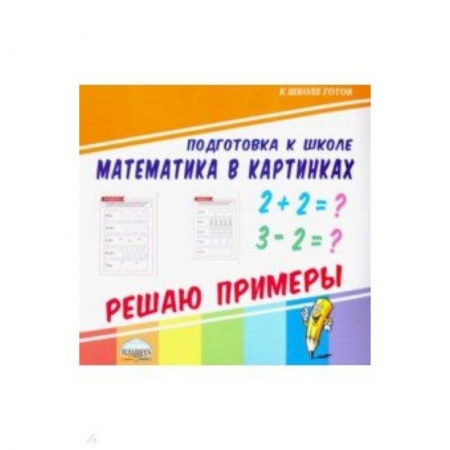 Математика. Алгебра. Геометрия, книга Математика в картинках. Решаю примеры заказать