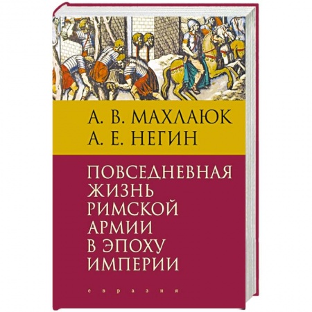 Теория цивилизаций, книга Повседневная жизнь римской армии в эпоху империи заказать