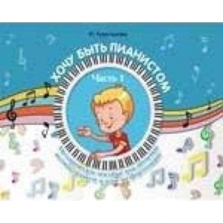 Обучение игре на фортепиано, книга Хочу быть пианистом. Методическое пособие для обучения нотной грамоте и игре на фортепиано. Часть 1 заказать