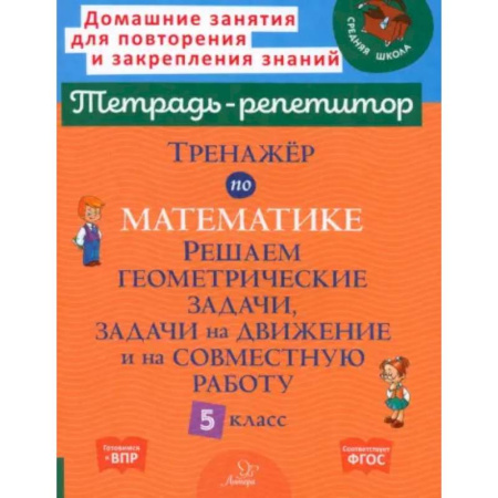 Математика. Алгебра. Геометрия, книга Тренажер по математике. Решаем геометрические задачи, задачи на движение и на совместную работу. 5 кл заказать