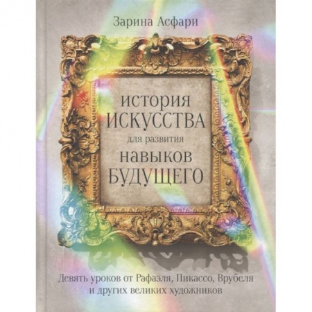 Книги, книга История искусства для развития навыков будущего: Девять уроков от Рафаэля, Пикассо, Врубеля и других великих художников заказать