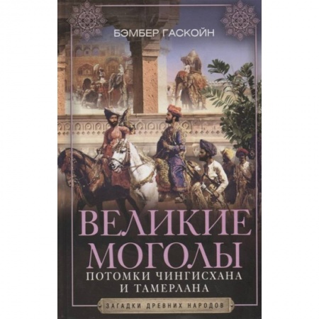 Древний мир и средние века, книга Великие Моголы. Потомки Чингисхана и Тамерлана заказать