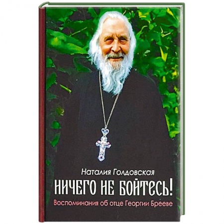 Православие, книга Ничего не бойтесь! Воспоминания об отце Георгии Брееве заказать