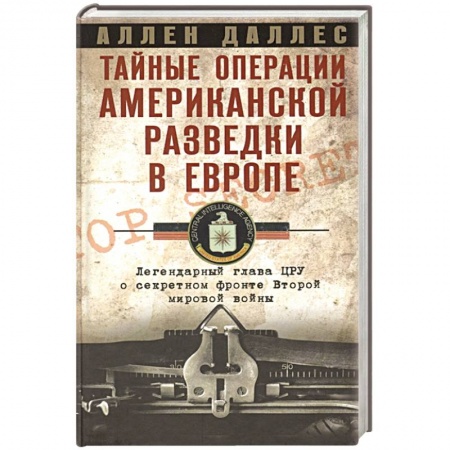 Всемирная история, книга Тайные операции американской разведки в Европе. Легендарный глава ЦРУ о секретном фронте Второй мировой войны заказать