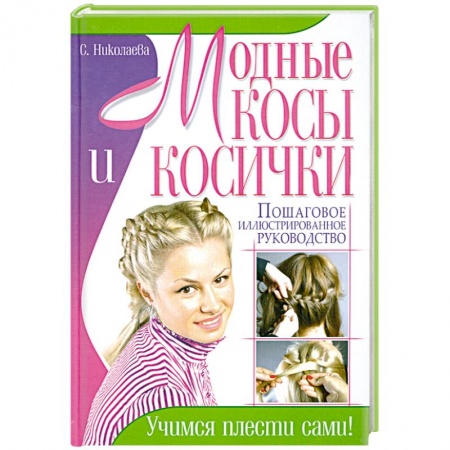 Книги, книга Модные косы и косички. Пошаговое иллюстрированное руководство. Учимся плести сами! заказать