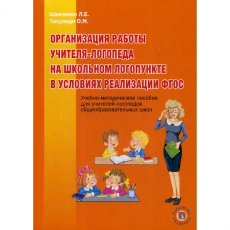 Логопедия, книга Организация работы учителя-логопеда на школьном логопункте в условиях реализации ФГОС заказать