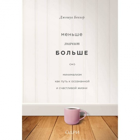 Практическая психология, книга Меньше значит больше. Минимализм как путь к осознанной и счастливой жизни заказать