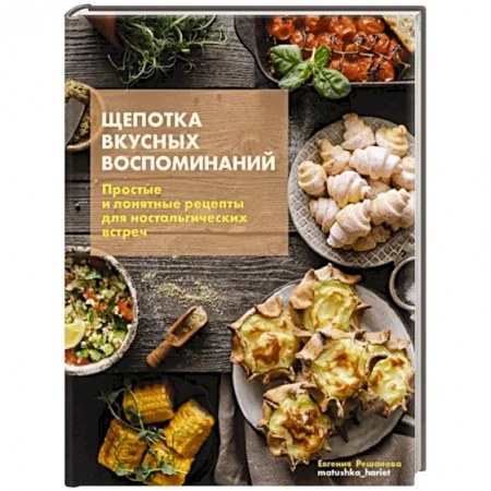 Блюда на каждый день, книга Щепотка вкусных воспоминаний. Простые и понятные рецепты для ностальгических встреч заказать