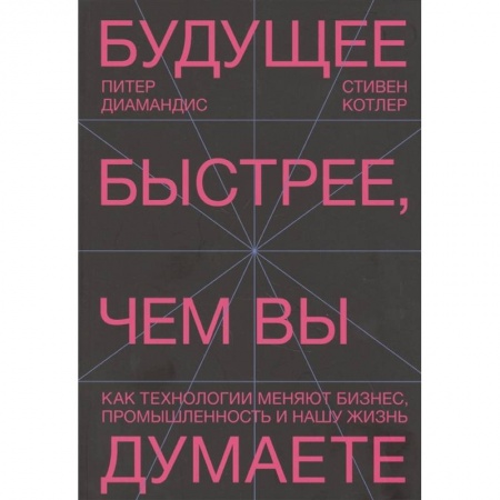Бизнес-планирование, книга Будущее быстрее, чем вы думаете. Как технологии меняют бизнес, промышленность и нашу жизнь заказать