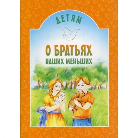 Религиозная литература для детей, книга Детям о братьях наших меньших заказать