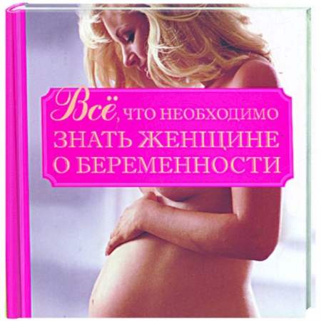 Книги, книга Все, что необходимо знать женщине о беременности заказать
