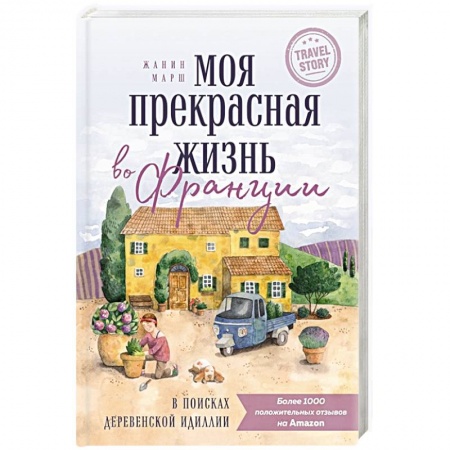 Путеводители по странам, книга Моя прекрасная жизнь во Франции. В поисках деревенской идиллии заказать