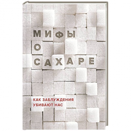 Книги, книга Мифы о сахаре. Как заблуждения убивают нас заказать