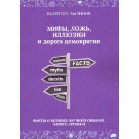 Естественные науки, книга Мифы, ложь, иллюзии и дорога демократии. Факты о великих научных обманах нашего времени заказать