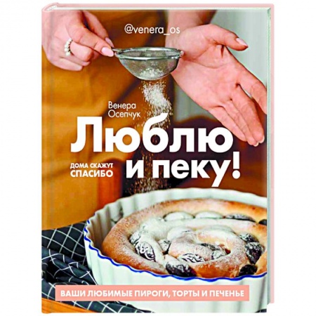 Выпечка, десерты, книга Люблю и пеку! Ваши любимые пироги,торты и печенье заказать