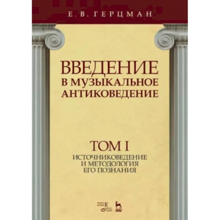 Теория и история музыки, книга Введение в музыкальное антиковедение. Том I. Источниковедение и методология его познания заказать