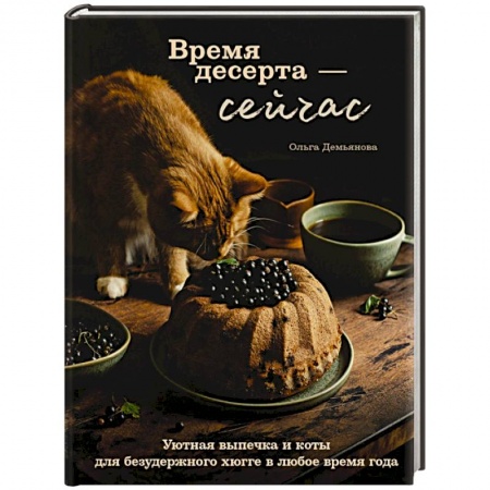 Выпечка, десерты, книга Время десерта - сейчас. Уютная выпечка и коты для безудержного хюгге в любое время года заказать