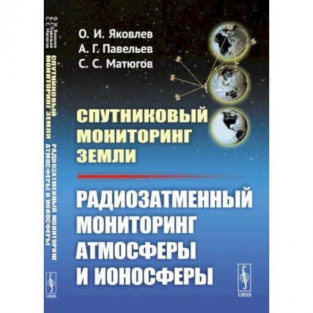 Воздушный транспорт. Космонавтика, книга Спутниковый мониторинг Земли: Радиозатменный мониторинг атмосферы и ионосферы (пер.). Яковлев О.И., Павельев А.Г. заказать