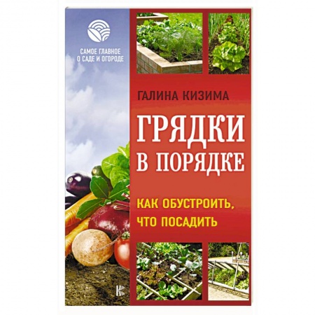Общие работы по садоводству, книга Грядки в порядке. Как обустроить, что посадить заказать