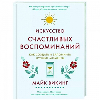 Искусство счастливых воспоминаний. Как создать и запомнить лучшие моменты