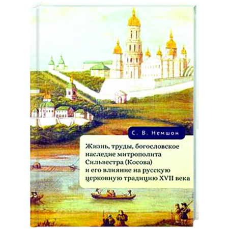 Религиоведение. История религий, книга Жизнь, труды, богословское наследие митрополита Сильвестра (Косова) и его влияние на русскую церковную традицию XVII века заказать