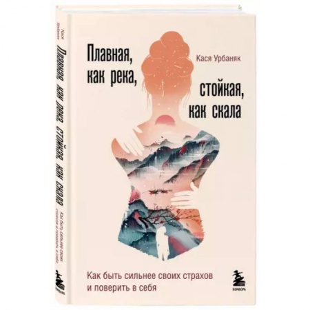 Психология, книга Плавная, как река, стойкая, как скала. Как быть сильнее своих страхов и поверить в себя заказать