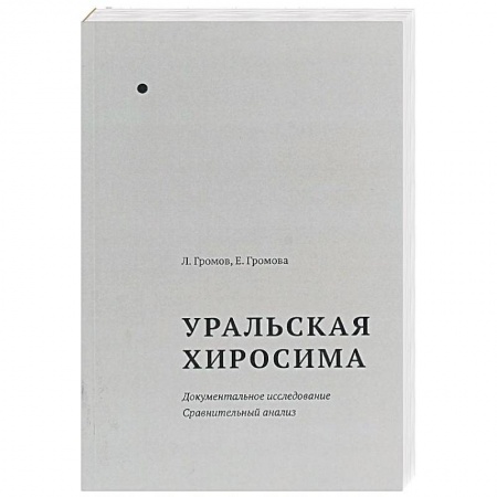 Публицистика, книга Уральская Хиросима. Документальное исследование. Сравнительный анализ заказать