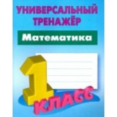 Математика. Алгебра. Геометрия, книга Математика. 1 класс. Универсальный тренажер заказать